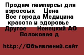 Продам памперсы для взросоых. › Цена ­ 500 - Все города Медицина, красота и здоровье » Другое   . Ненецкий АО,Волоковая д.